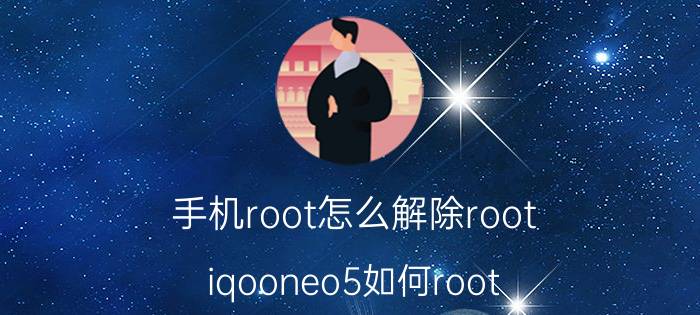 手机root怎么解除root iqooneo5如何root？